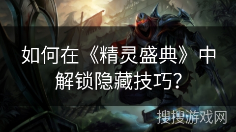 如何在《精灵盛典》中解锁隐藏技巧？