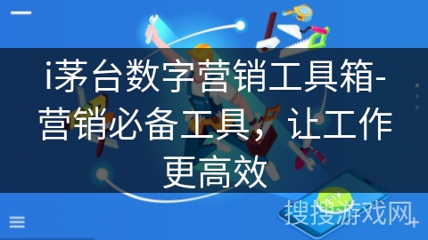 i茅台数字营销工具箱-营销必备工具，让工作更高效