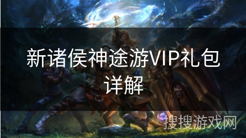新诸侯神途游VIP礼包详解