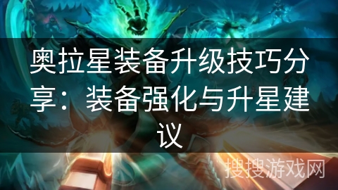 奥拉星装备升级技巧分享：装备强化与升星建议