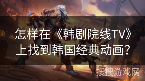 怎样在《韩剧院线TV》上找到韩国经典动画？