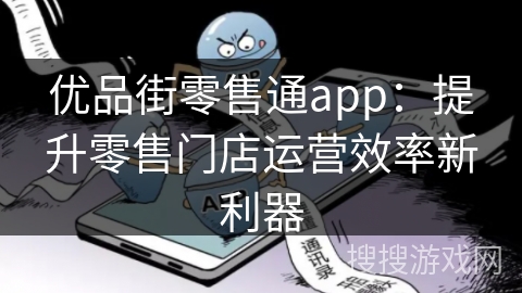 优品街零售通app：提升零售门店运营效率新利器