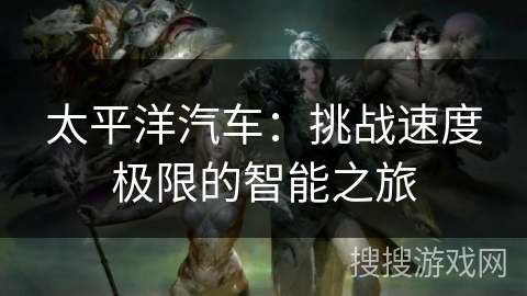 太平洋汽车：挑战速度极限的智能之旅