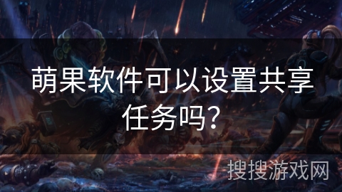 萌果软件可以设置共享任务吗？