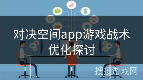 对决空间app游戏战术优化探讨