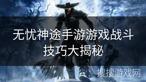无忧神途手游游戏战斗技巧大揭秘