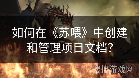 如何在《苏喂》中创建和管理项目文档？