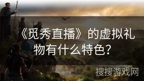 《觅秀直播》的虚拟礼物有什么特色？
