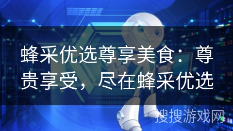 蜂采优选尊享美食：尊贵享受，尽在蜂采优选