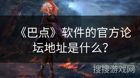 《巴点》软件的官方论坛地址是什么？