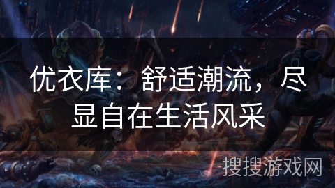 优衣库：舒适潮流，尽显自在生活风采