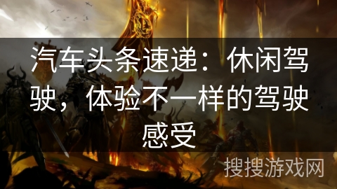 汽车头条速递：休闲驾驶，体验不一样的驾驶感受