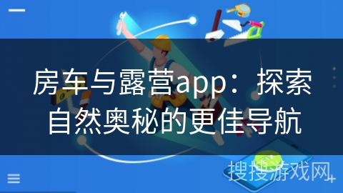 房车与露营app：探索自然奥秘的更佳导航
