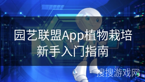 园艺联盟App植物栽培新手入门指南 园艺联盟App植物栽培新手入门指南