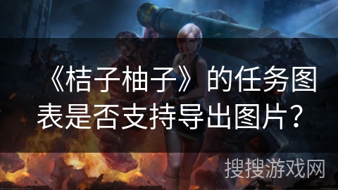 《桔子柚子》的任务图表是否支持导出图片？