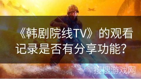 《韩剧院线TV》的观看记录是否有分享功能？