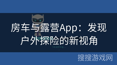房车与露营App：发现户外探险的新视角
