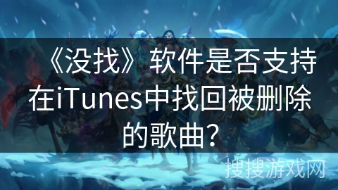 《没找》软件是否支持在iTunes中找回被删除的歌曲？