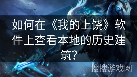 如何在《我的上饶》软件上查看本地的历史建筑？
