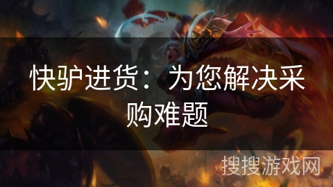 快驴进货：为您解决采购难题