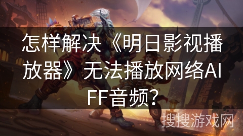 怎样解决《明日影视播放器》无法播放网络AIFF音频? 怎样解决《明日影视播放器》无法播放网络AIFF音频?