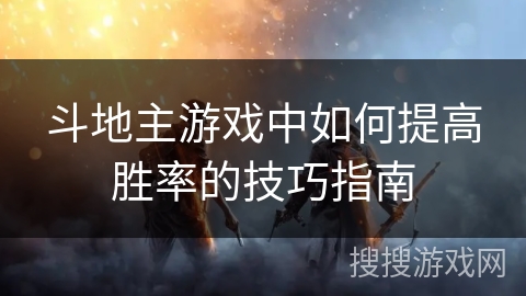 斗地主游戏中如何提高胜率的技巧指南