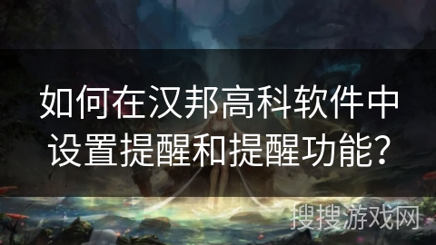 如何在汉邦高科软件中设置提醒和提醒功能？