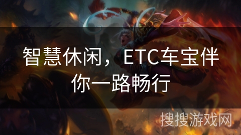 智慧休闲，ETC车宝伴你一路畅行