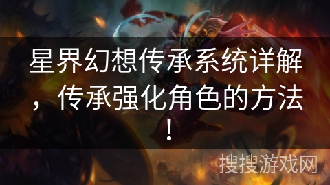 星界幻想传承系统详解，传承强化角色的方法！