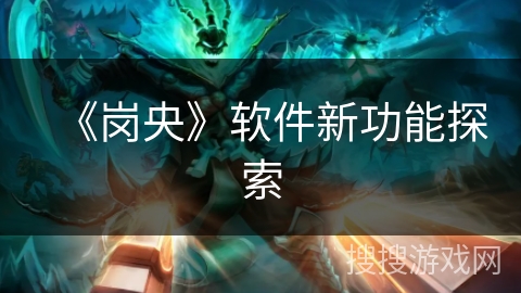 《岗央》软件新功能探索