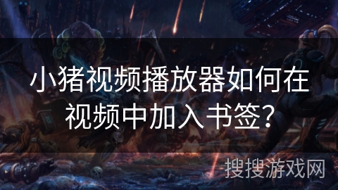 小猪视频播放器如何在视频中加入书签？