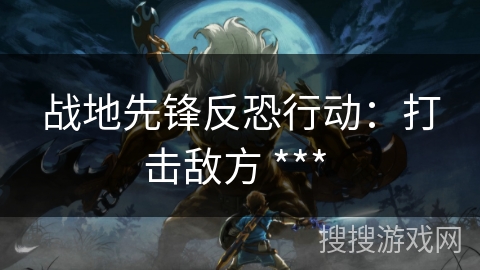 战地先锋反恐行动：打击敌方 *** 