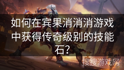 如何在宾果消消消游戏中获得传奇级别的技能石？