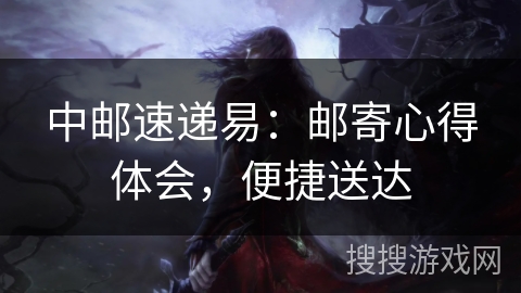 中邮速递易：邮寄心得体会，便捷送达