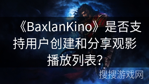 《BaxlanKino》是否支持用户创建和分享观影播放列表？