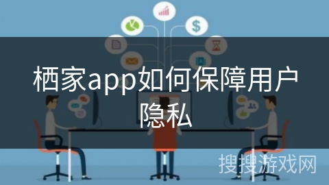 栖家app如何保障用户隐私 栖家app如何保障用户隐私