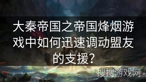 大秦帝国之帝国烽烟游戏中如何迅速调动盟友的支援？