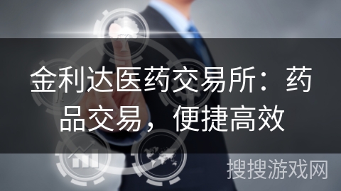 金利达医药交易所：药品交易，便捷高效