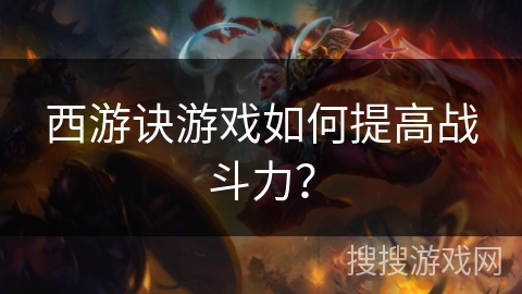 西游诀游戏如何提高战斗力？