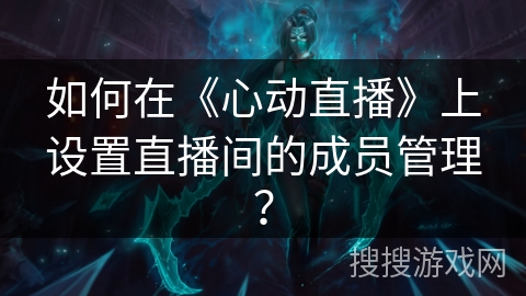 如何在《心动直播》上设置直播间的成员管理？