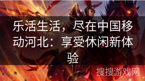 乐活生活，尽在中国移动河北：享受休闲新体验