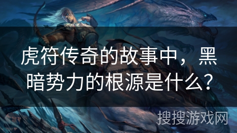 虎符传奇的故事中，黑暗势力的根源是什么？