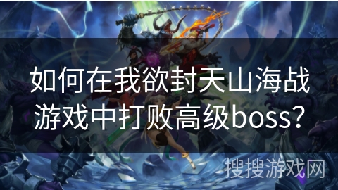如何在我欲封天山海战游戏中打败高级boss？