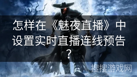 怎样在《魅夜直播》中设置实时直播连线预告？