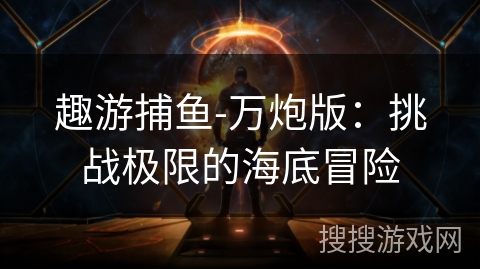 趣游捕鱼-万炮版：挑战极限的海底冒险