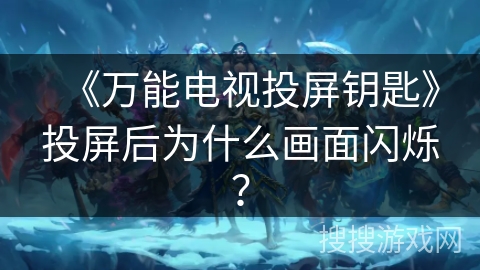 《万能电视投屏钥匙》投屏后为什么画面闪烁？