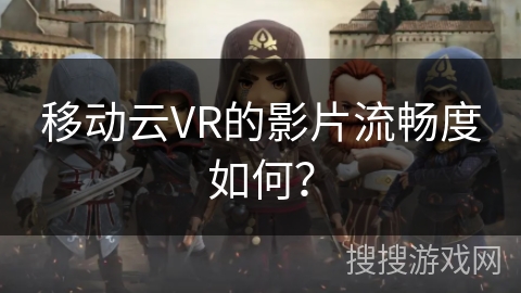移动云VR的影片流畅度如何? 移动云VR的影片流畅度如何?