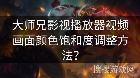 大师兄影视播放器视频画面颜色饱和度调整方法? 大师兄影视播放器视频画面颜色饱和度调整方法?