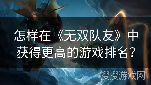 怎样在《无双队友》中获得更高的游戏排名？