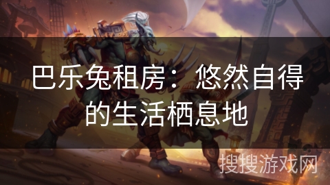 巴乐兔租房：悠然自得的生活栖息地